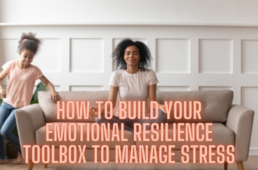 How to Build Your Emotional Resilience Toolbox to Manage Stress